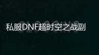 私服DNF超时空之战副本攻略必看清单