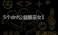 5个dnf公益服巫女100级装备推荐
