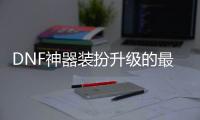 DNF神器装扮升级的最佳方法