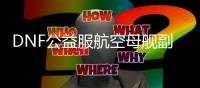 DNF公益服航空母舰副本攻略指南