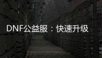 DNF公益服：快速升级与职业选择秘籍