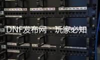 DNF发布网：玩家必知的游戏信息源
