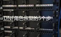 DNF角色恢复的5个步骤