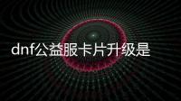 dnf公益服卡片升级是否有风险？