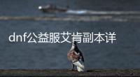 dnf公益服艾肯副本详细攻略